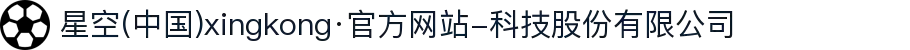 星空(中国)xingkong·官方网站-科技股份有限公司